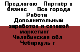 Предлагаю : Партнёр в бизнес   - Все города Работа » Дополнительный заработок и сетевой маркетинг   . Челябинская обл.,Чебаркуль г.